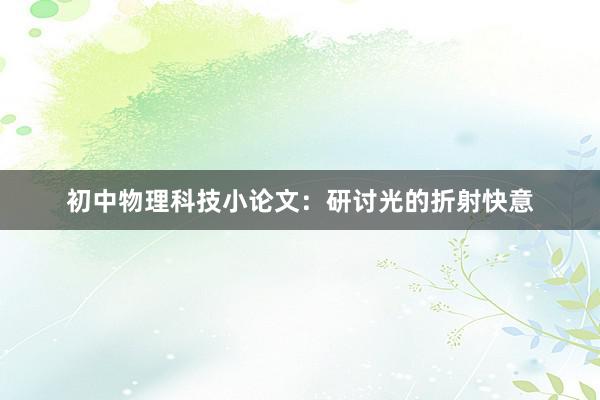 初中物理科技小论文：研讨光的折射快意